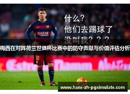 梅西在对阵荷兰世俱杯比赛中的防守贡献与价值评估分析