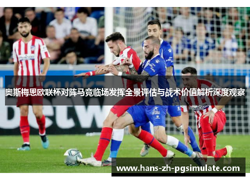 奥斯梅恩欧联杯对阵马竞临场发挥全景评估与战术价值解析深度观察