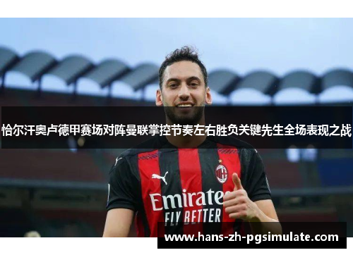 恰尔汗奥卢德甲赛场对阵曼联掌控节奏左右胜负关键先生全场表现之战