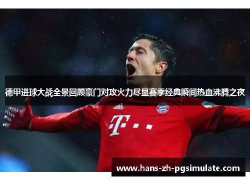 德甲进球大战全景回顾豪门对攻火力尽显赛季经典瞬间热血沸腾之夜 德甲进球大战全景回顾豪门对攻火力尽显赛季经典瞬间热血沸腾之夜
