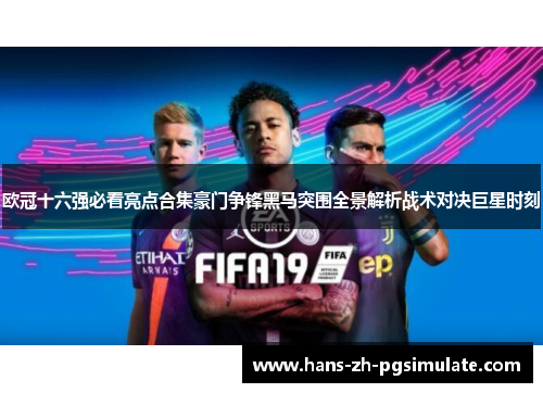 欧冠十六强必看亮点合集豪门争锋黑马突围全景解析战术对决巨星时刻 欧冠十六强必看亮点合集豪门争锋黑马突围全景解析战术对决巨星时刻