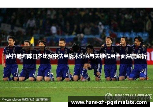 萨拉赫对阵日本比赛中法甲战术价值与关键作用全面深度解析 萨拉赫对阵日本比赛中法甲战术价值与关键作用全面深度解析