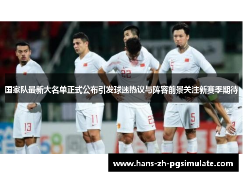 国家队最新大名单正式公布引发球迷热议与阵容前景关注新赛季期待
