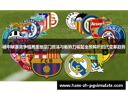 德甲联赛竞争格局重塑豪门震荡与新势力崛起全景解析时代变革趋势 德甲联赛竞争格局重塑豪门震荡与新势力崛起全景解析时代变革趋势