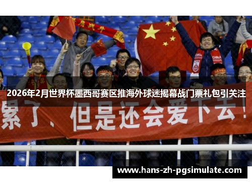 2026年2月世界杯墨西哥赛区推海外球迷揭幕战门票礼包引关注
