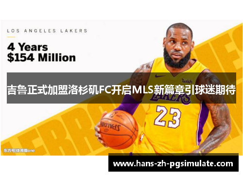 吉鲁正式加盟洛杉矶FC开启MLS新篇章引球迷期待