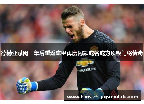 德赫亚赋闲一年后重返意甲再度闪耀成名成为顶级门将传奇