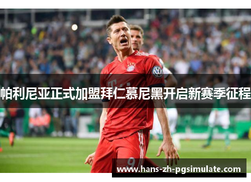 帕利尼亚正式加盟拜仁慕尼黑开启新赛季征程 帕利尼亚正式加盟拜仁慕尼黑开启新赛季征程