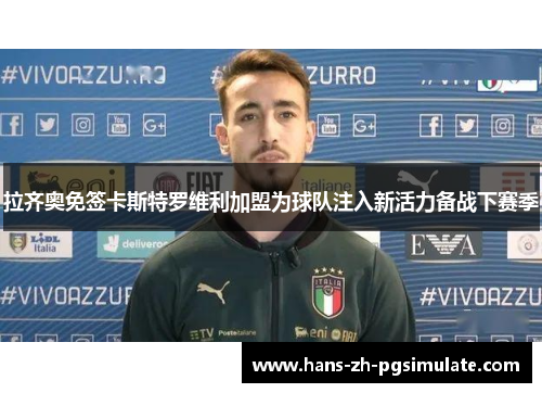 拉齐奥免签卡斯特罗维利加盟为球队注入新活力备战下赛季
