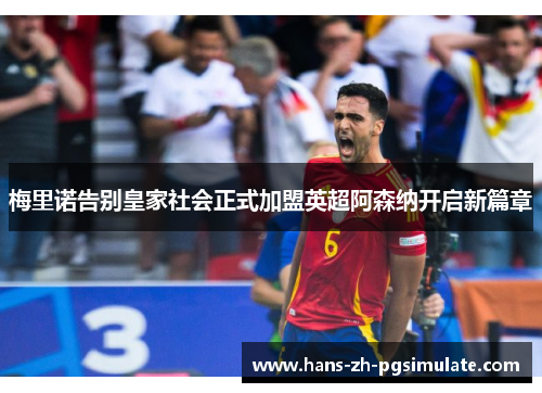 梅里诺告别皇家社会正式加盟英超阿森纳开启新篇章