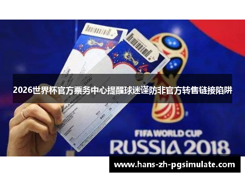 2026世界杯官方票务中心提醒球迷谨防非官方转售链接陷阱 2026世界杯官方票务中心提醒球迷谨防非官方转售链接陷阱