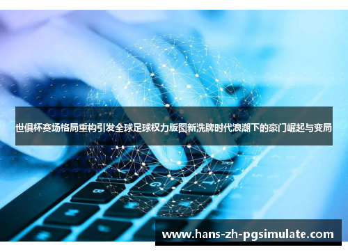 世俱杯赛场格局重构引发全球足球权力版图新洗牌时代浪潮下的豪门崛起与变局