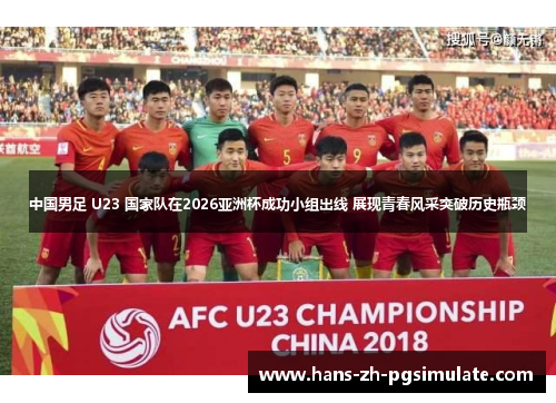 中国男足 U23 国家队在2026亚洲杯成功小组出线 展现青春风采突破历史瓶颈 中国男足 U23 国家队在2026亚洲杯成功小组出线 展现青春风采突破历史瓶颈