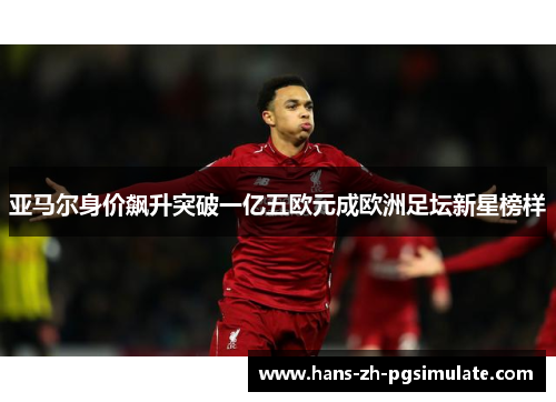 亚马尔身价飙升突破一亿五欧元成欧洲足坛新星榜样