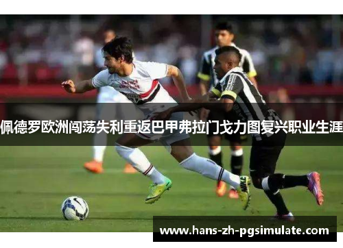 佩德罗欧洲闯荡失利重返巴甲弗拉门戈力图复兴职业生涯 佩德罗欧洲闯荡失利重返巴甲弗拉门戈力图复兴职业生涯