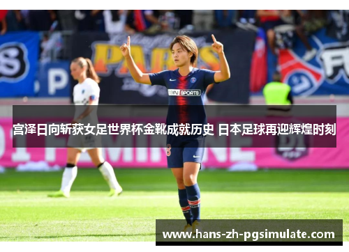 宫泽日向斩获女足世界杯金靴成就历史 日本足球再迎辉煌时刻
