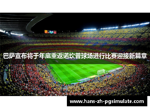 巴萨宣布将于年底重返诺坎普球场进行比赛迎接新篇章