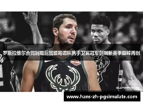 罗斯拉维尔合同到期后加盟哥谭队携手卫冕冠军剑指新赛季巅峰再创