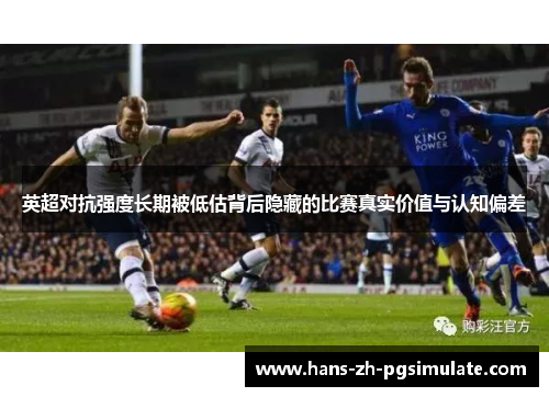 英超对抗强度长期被低估背后隐藏的比赛真实价值与认知偏差