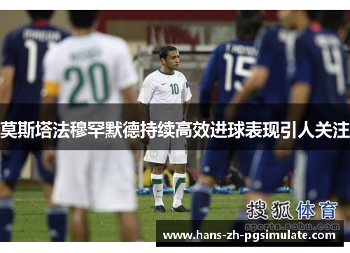 莫斯塔法穆罕默德持续高效进球表现引人关注