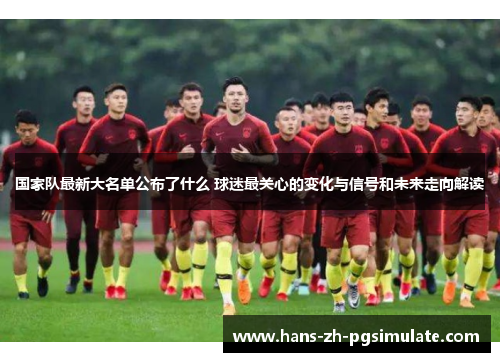 国家队最新大名单公布了什么 球迷最关心的变化与信号和未来走向解读