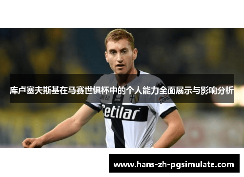 库卢塞夫斯基在马赛世俱杯中的个人能力全面展示与影响分析