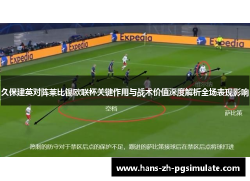久保建英对阵莱比锡欧联杯关键作用与战术价值深度解析全场表现影响
