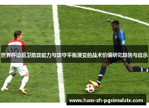 世界杯边后卫助攻能力与攻守平衡演变的战术价值研究趋势与启示