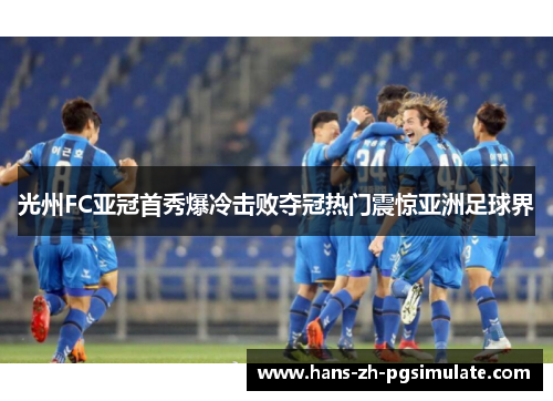 光州FC亚冠首秀爆冷击败夺冠热门震惊亚洲足球界 光州FC亚冠首秀爆冷击败夺冠热门震惊亚洲足球界