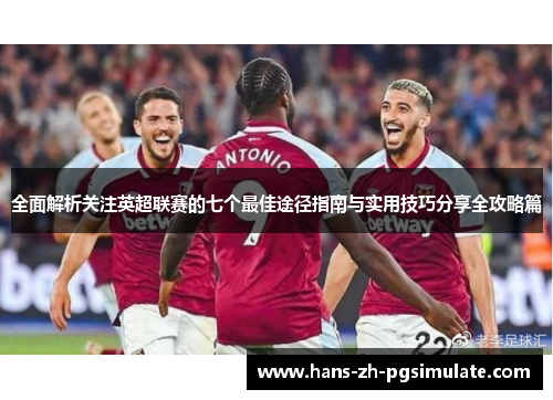 全面解析关注英超联赛的七个最佳途径指南与实用技巧分享全攻略篇