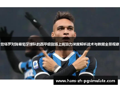 劳塔罗对阵葡萄牙球队的西甲级别场上统治力深度解析战术与数据全景观察