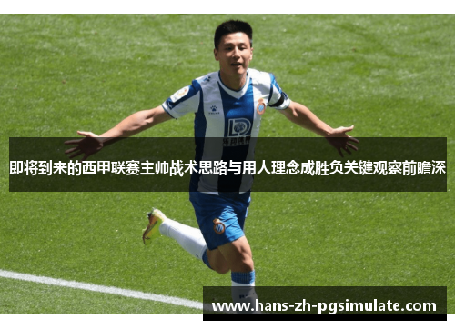 即将到来的西甲联赛主帅战术思路与用人理念成胜负关键观察前瞻深