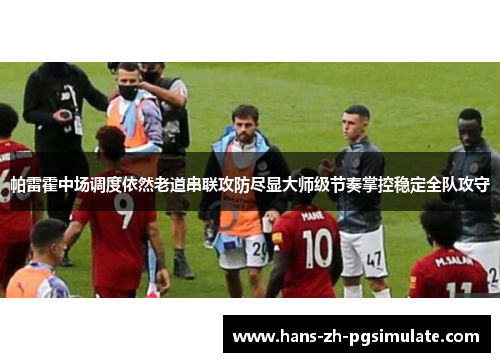 帕雷霍中场调度依然老道串联攻防尽显大师级节奏掌控稳定全队攻守