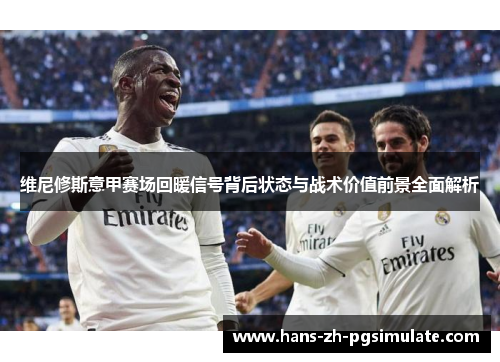 维尼修斯意甲赛场回暖信号背后状态与战术价值前景全面解析