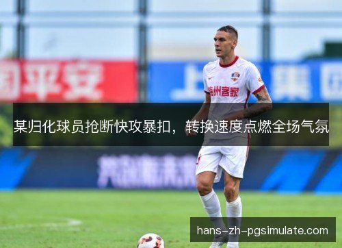 某归化球员抢断快攻暴扣，转换速度点燃全场气氛