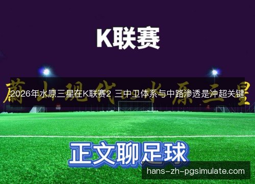 2026年水原三星在K联赛2 三中卫体系与中路渗透是冲超关键