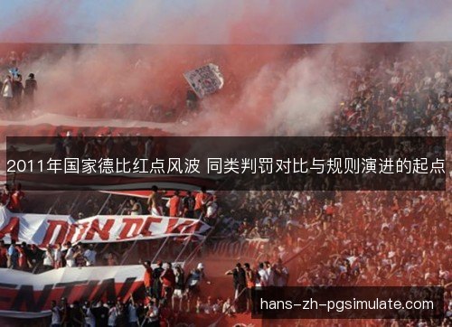 2011年国家德比红点风波 同类判罚对比与规则演进的起点 2011年国家德比红点风波 同类判罚对比与规则演进的起点